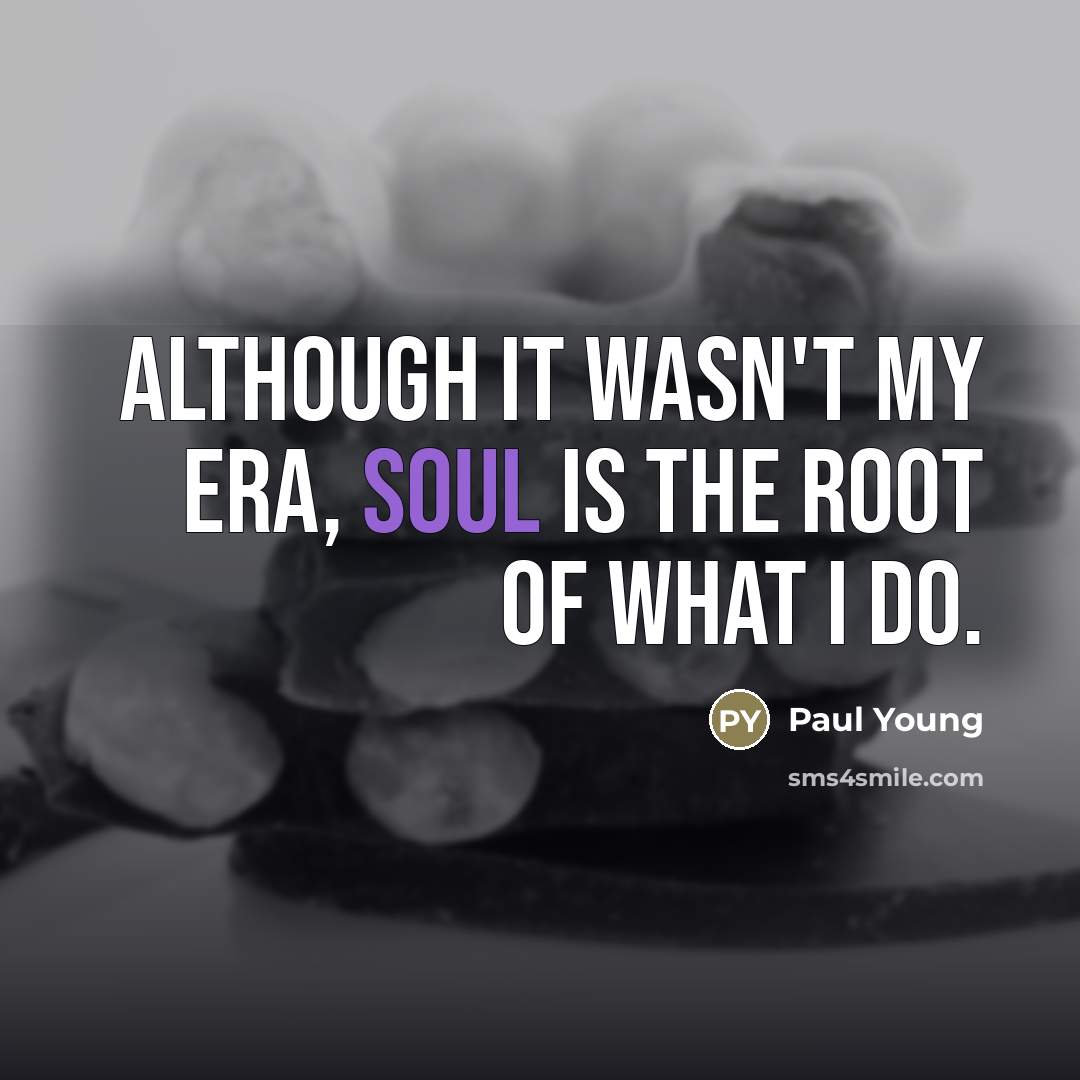 “Although it wasn't my era, Soul is the root of…” quote by Paul Young