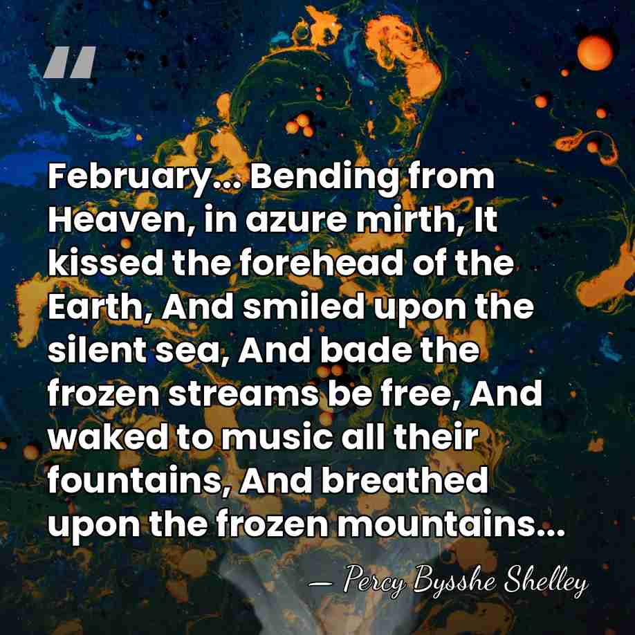 February... Bending from Heaven, in azure mirth, It kissed the forehead of&hellip; - Percy Bysshe Shelley
