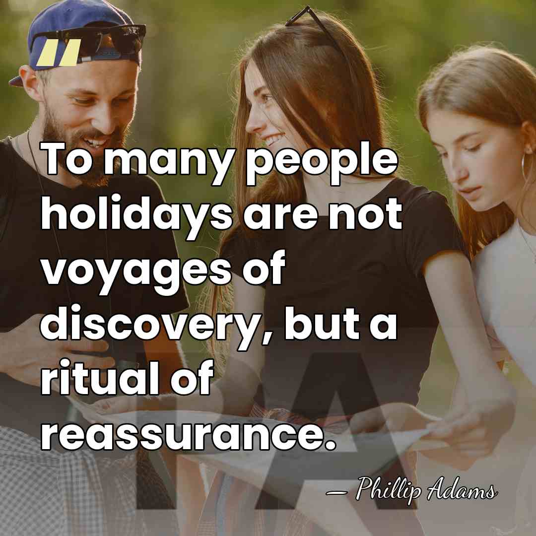 To many people holidays are not voyages of discovery, but a ritual&hellip; - Phillip Adams