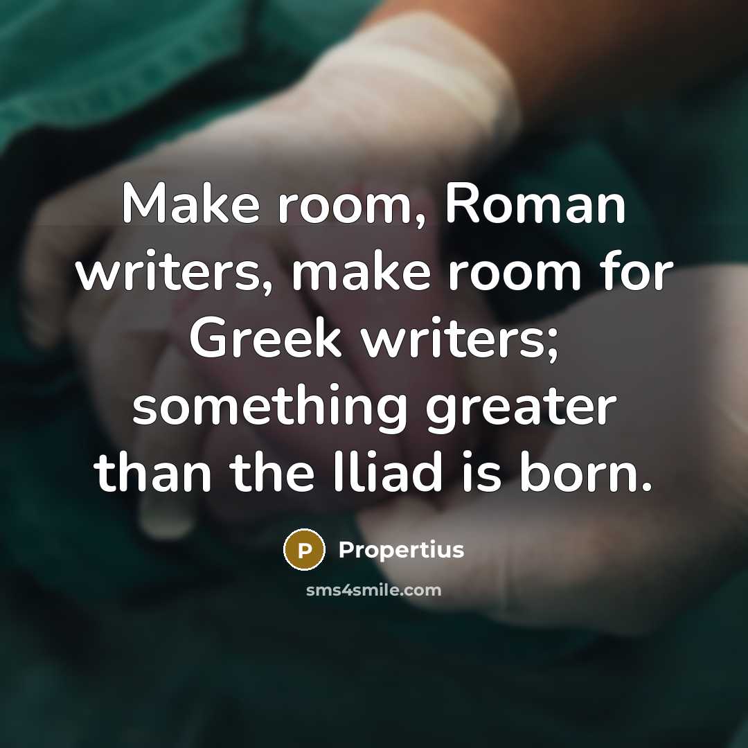 “Make room, Roman writers, make room for Greek writers; something…” quote by Propertius