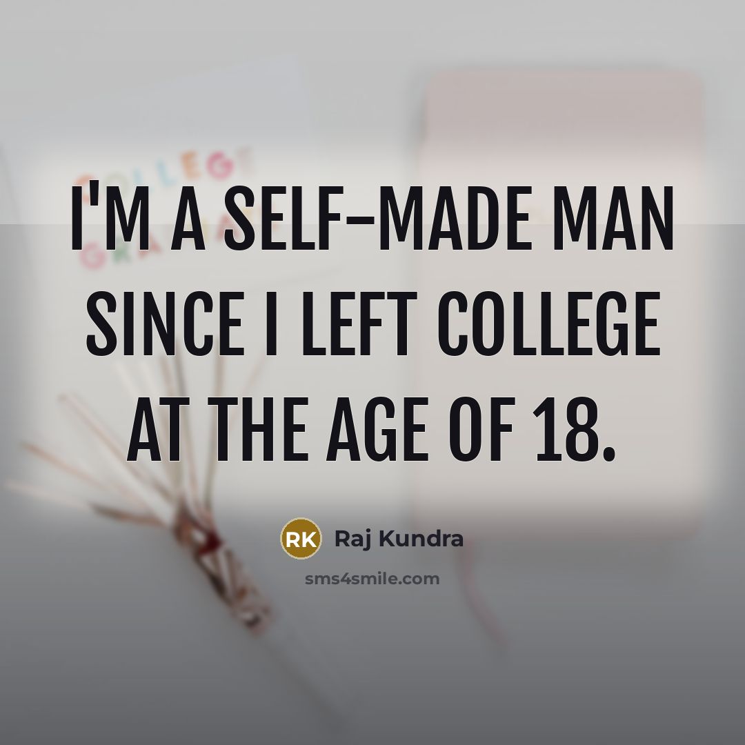 “I'm a self-made man since I left college at the…” quote by Raj Kundra