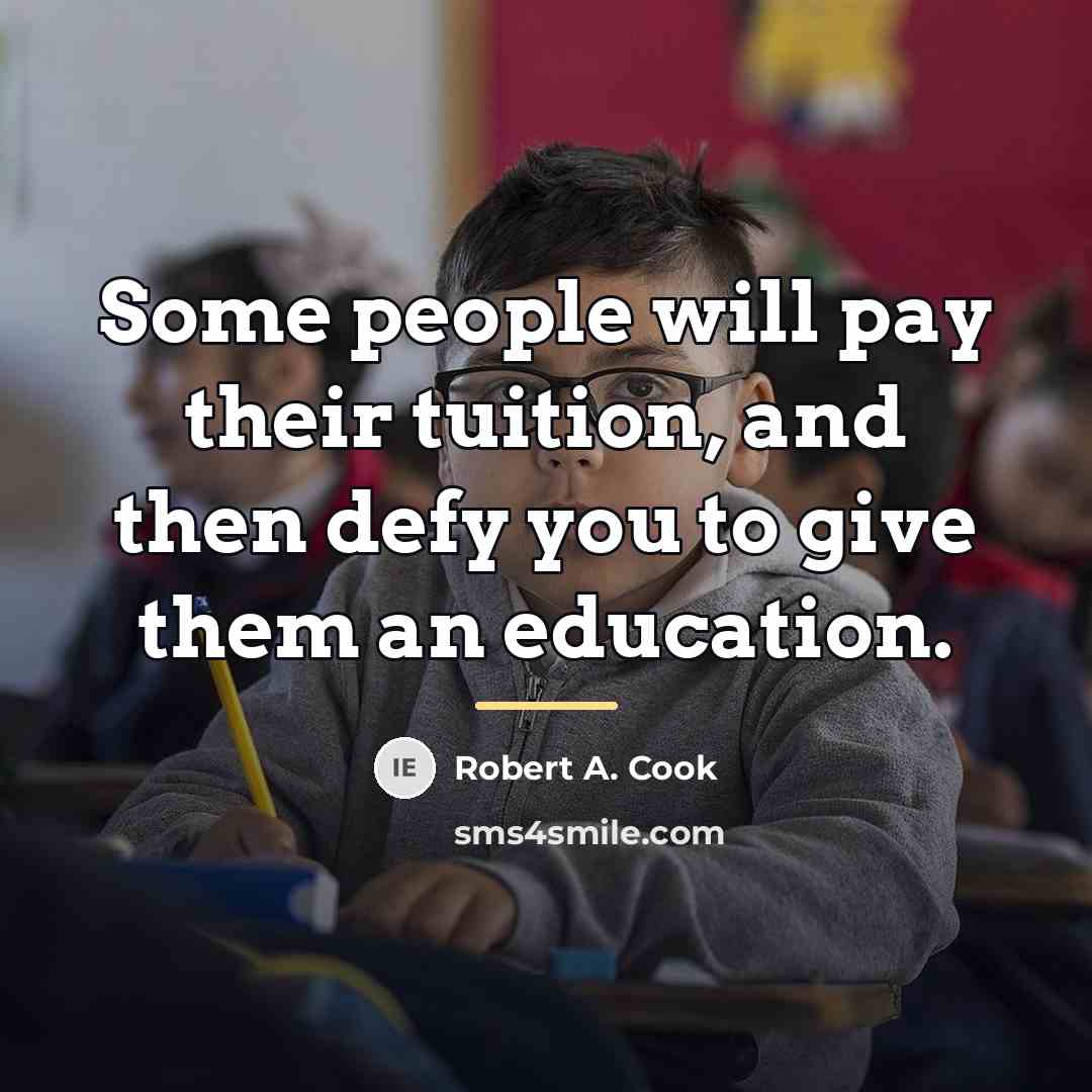 “Some people will pay their tuition, and then defy you…” quote by Robert A. Cook
