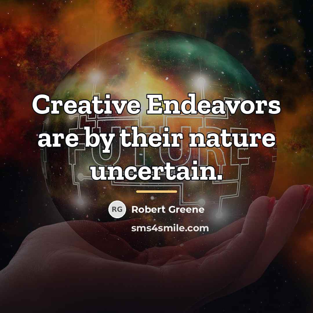 “Creative Endeavors are by their nature uncertain.…” quote by Robert Greene