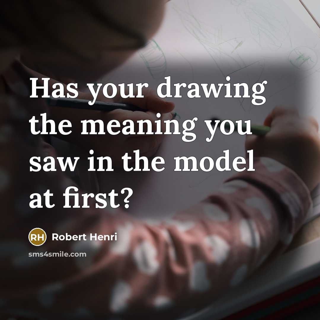 “Has your drawing the meaning you saw in the model…” quote by Robert Henri