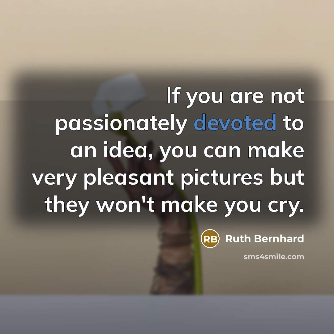 “If you are not passionately devoted to an idea, you…” quote by Ruth Bernhard