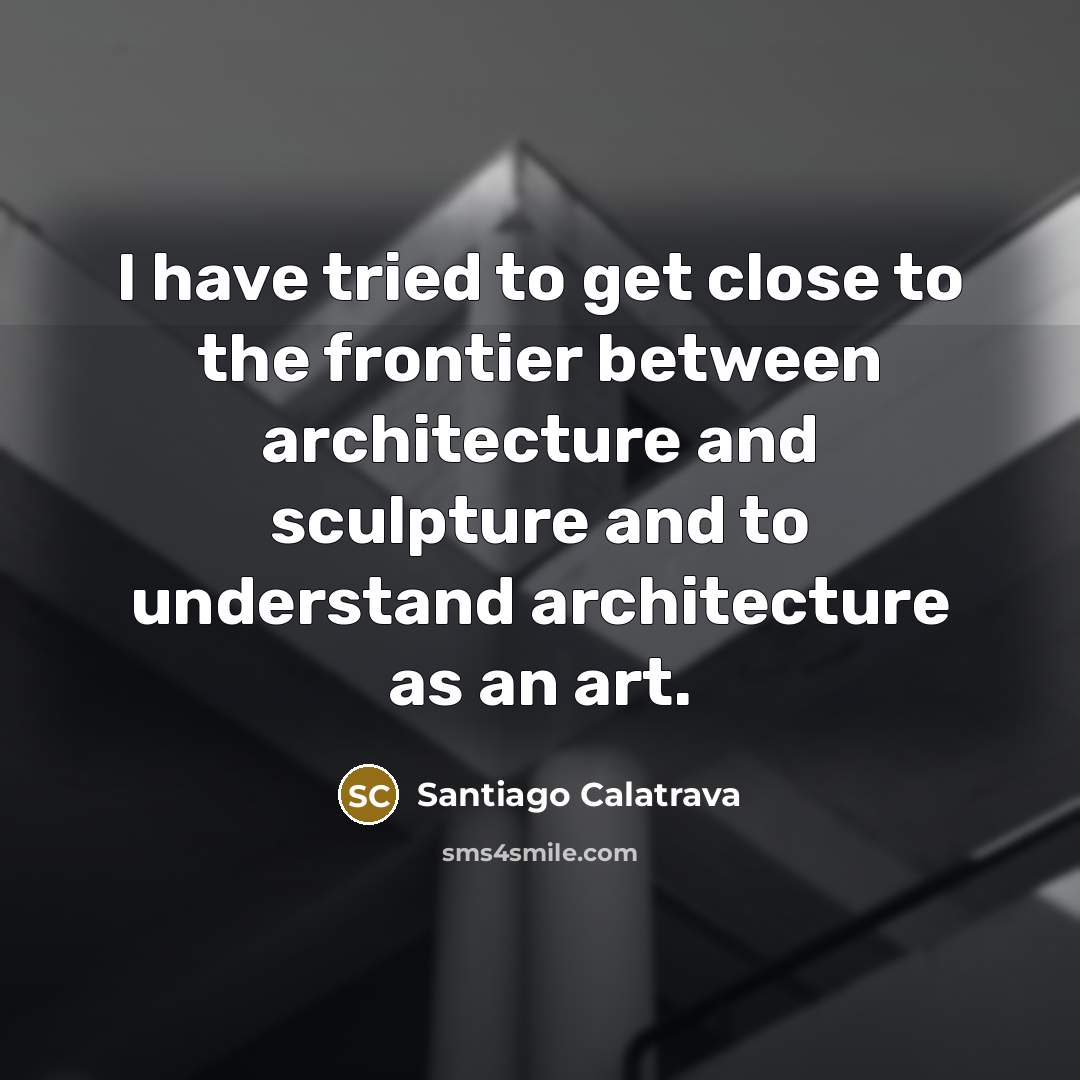 “I have tried to get close to the frontier between…” quote by Santiago Calatrava