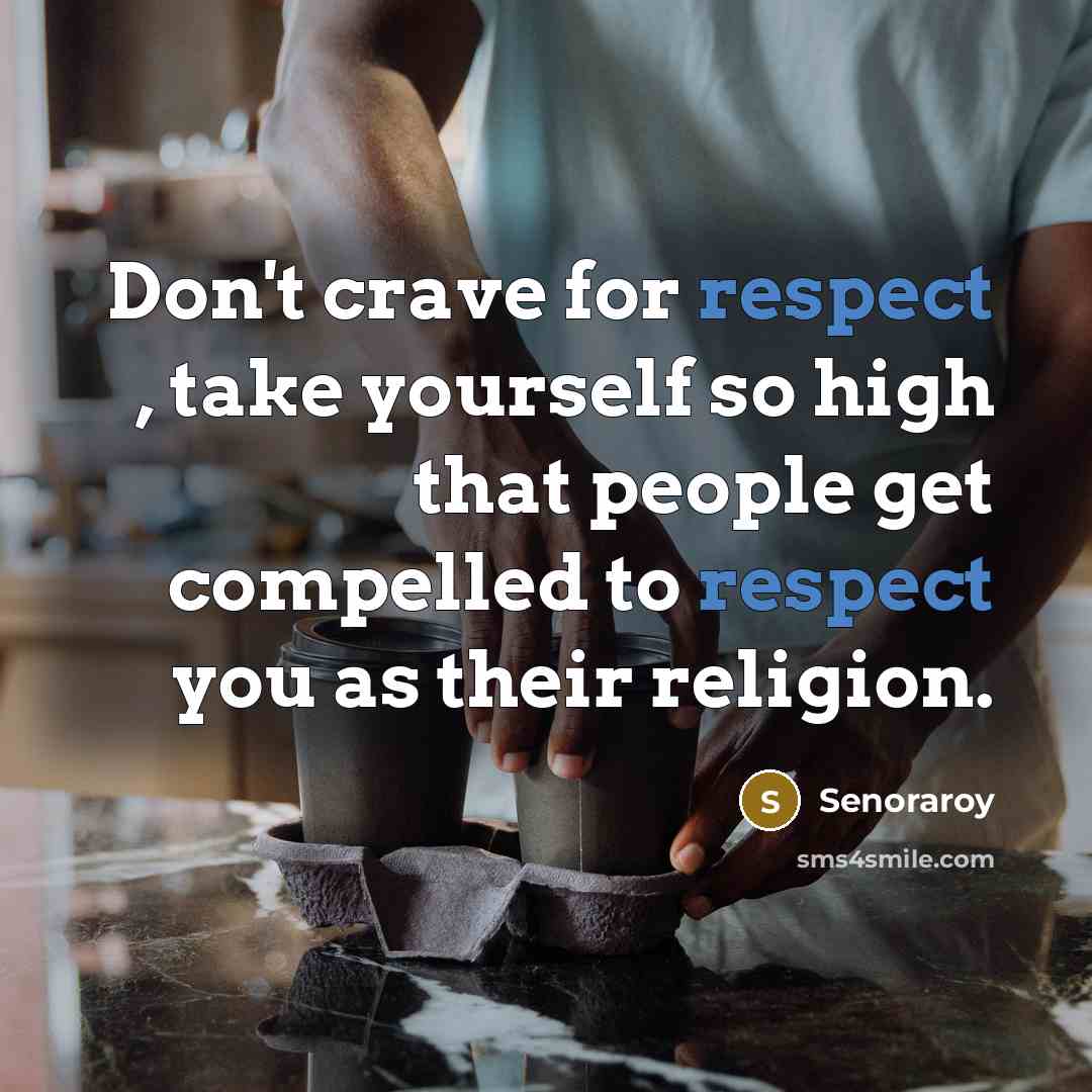 “Don't crave for respect , take yourself so high that…” quote by Senoraroy