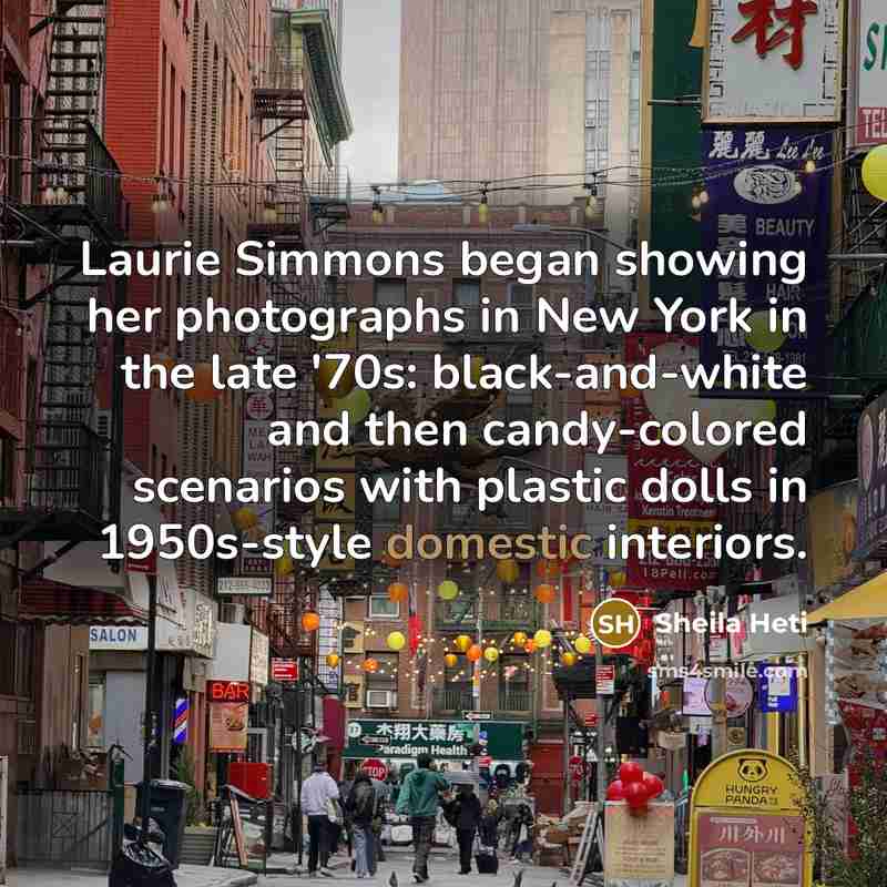 “Laurie Simmons began showing her photographs in New York in…” quote by Sheila Heti