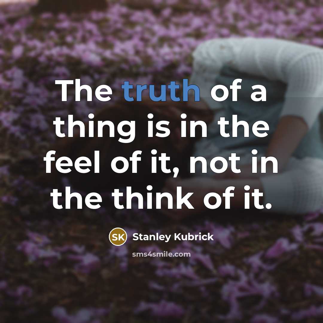 “The truth of a thing is in the feel of…” quote by Stanley Kubrick