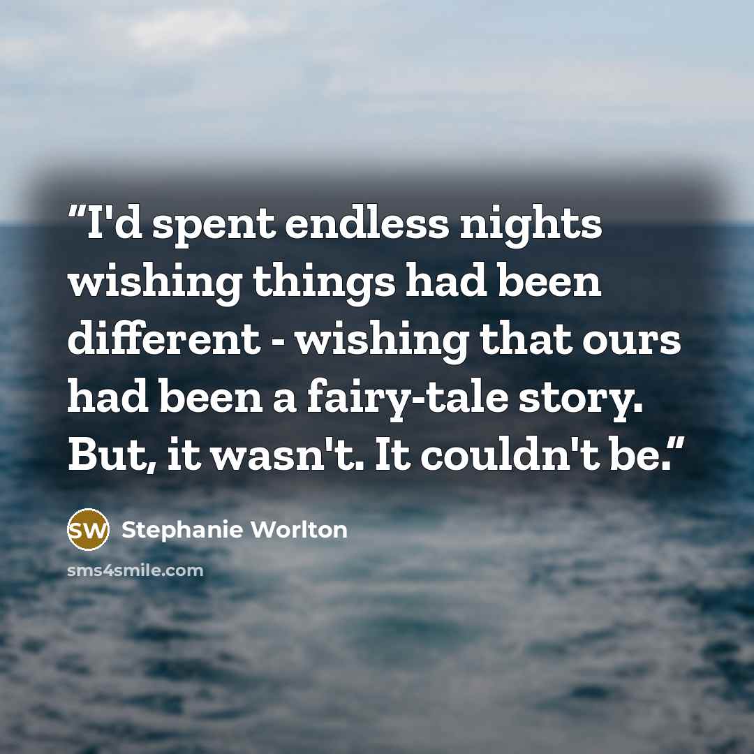 “I'd spent endless nights wishing things had been different - wishing that ours had been a fairy-tale story. But, it wasn't. It couldn't be.” quote by Stephanie Worlton