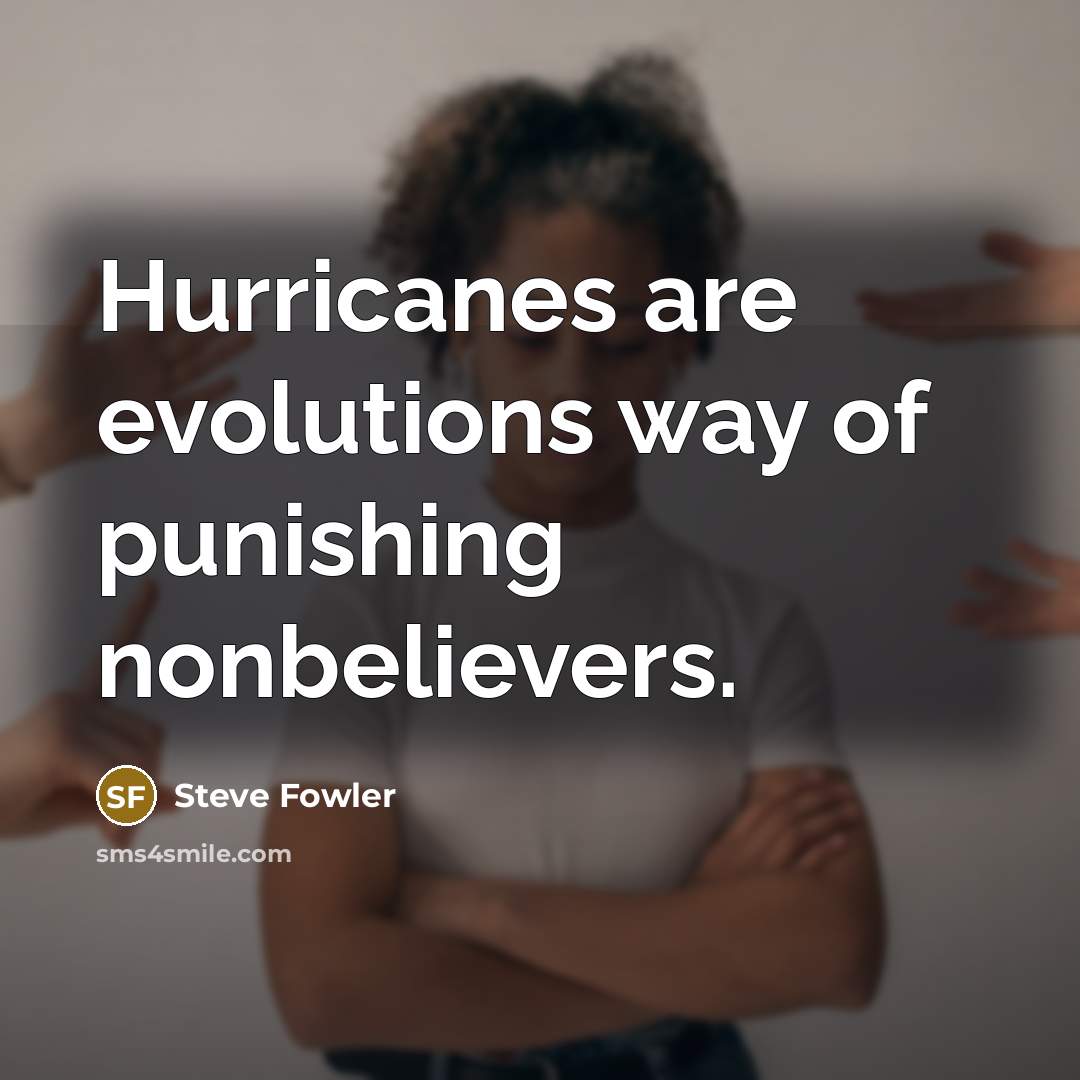 “Hurricanes are evolutions way of punishing nonbelievers.” quote by Steve Fowler