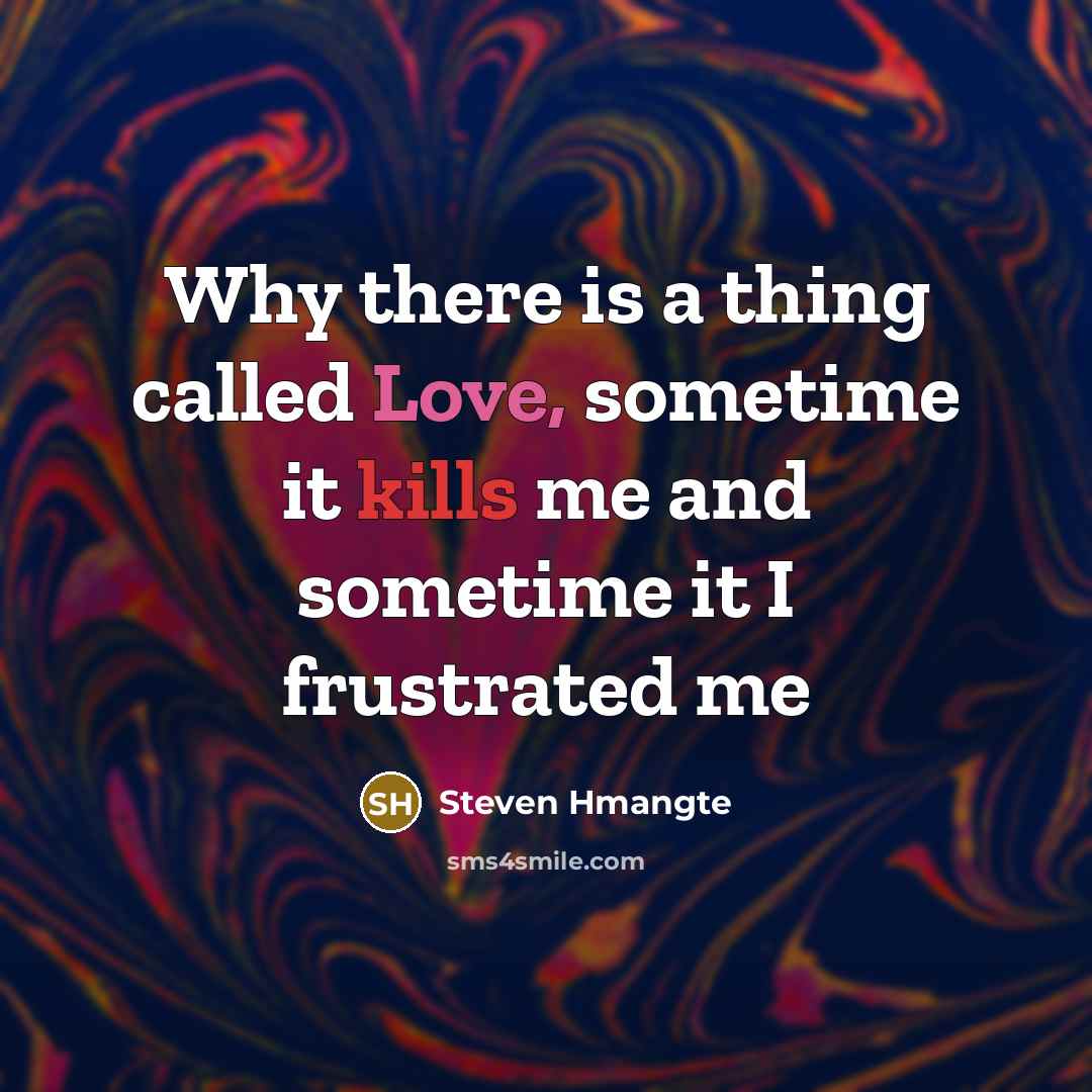 “Why there is a thing called Love, sometime it kills me and sometime it I frustrated me” quote by Steven Hmangte