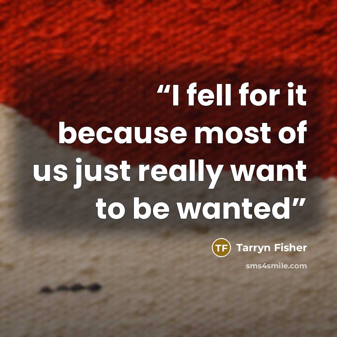 “I fell for it because most of us just really want to be wanted” quote by Tarryn Fisher