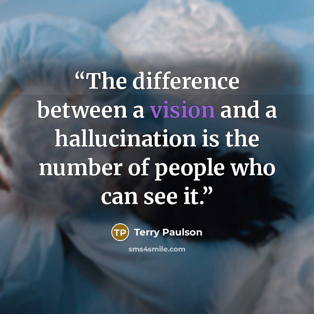 “The difference between a vision and a hallucination is the number of people who can see it.” quote by Terry Paulson