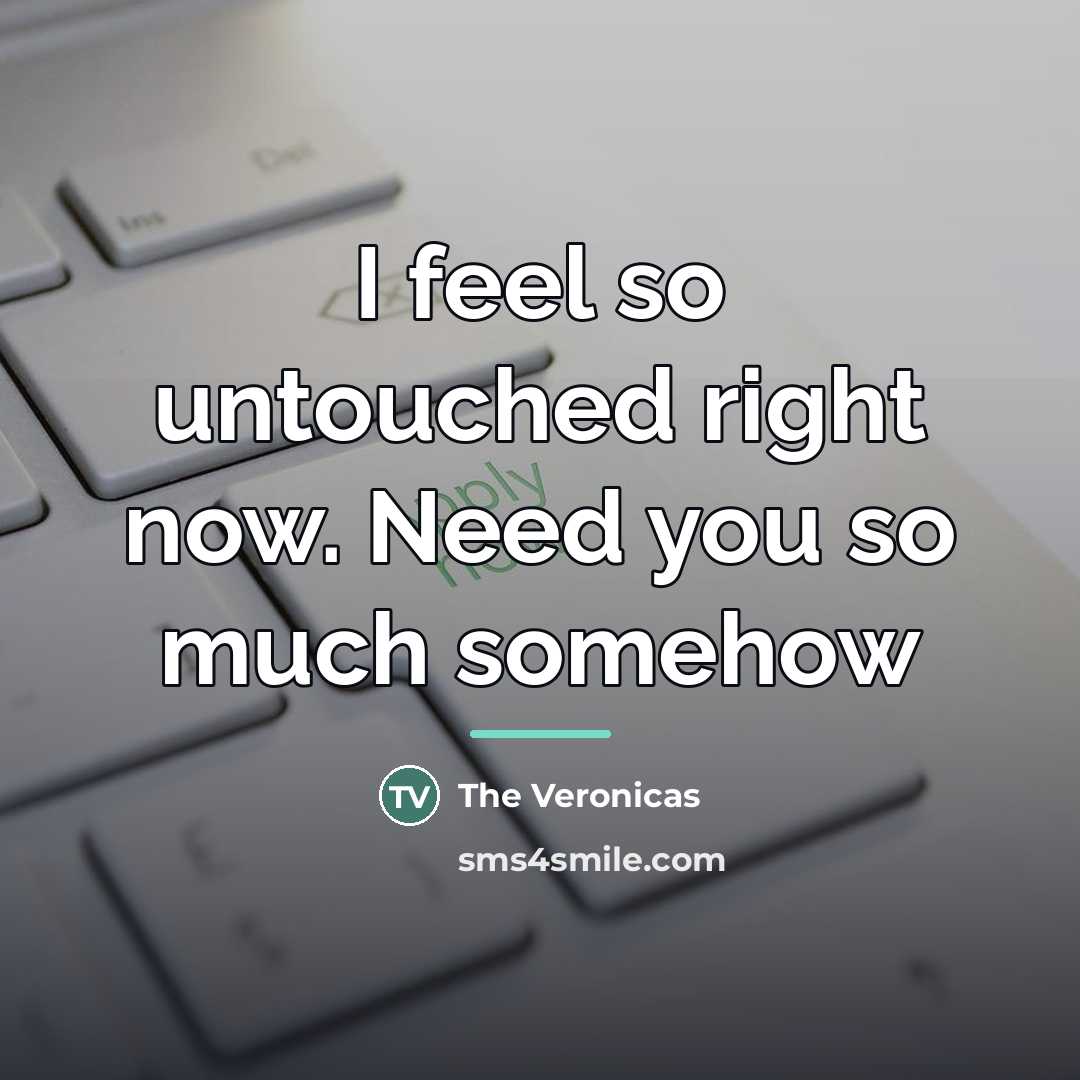 “I feel so untouched right now. Need you so much…” quote by The Veronicas