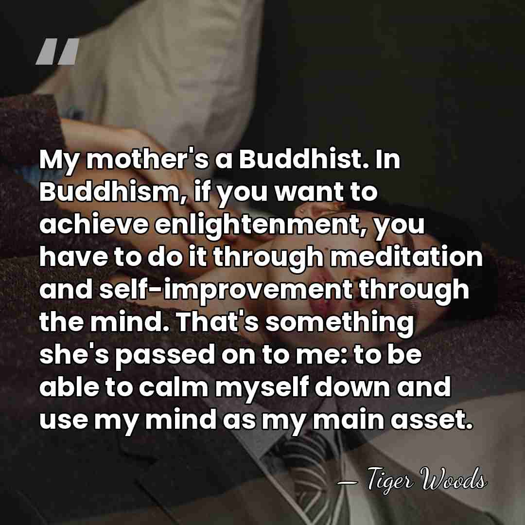 My mother's a Buddhist. In Buddhism, if you want to achieve enlightenment,&hellip; - Tiger Woods