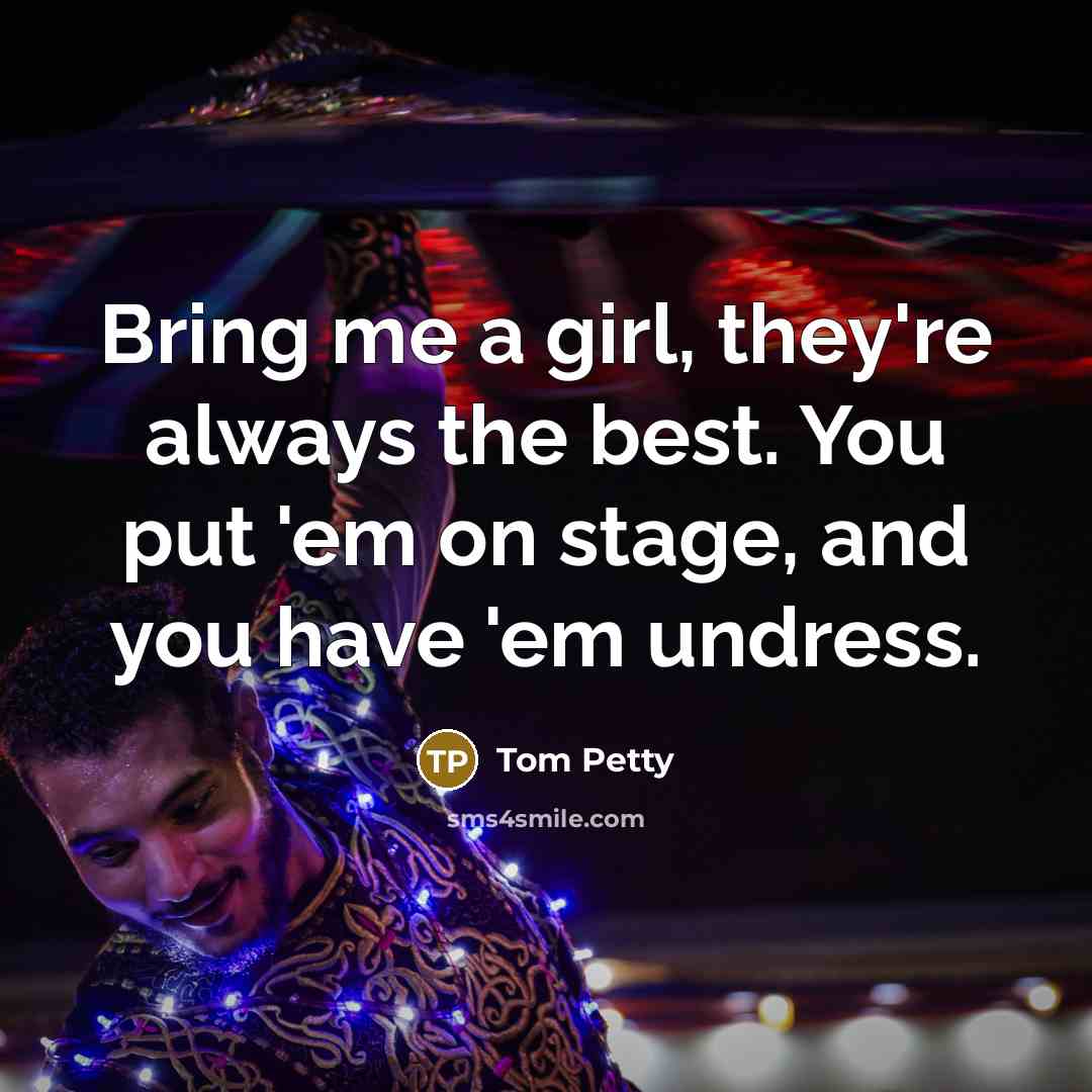 “Bring me a girl, they're always the best. You put…” quote by Tom Petty