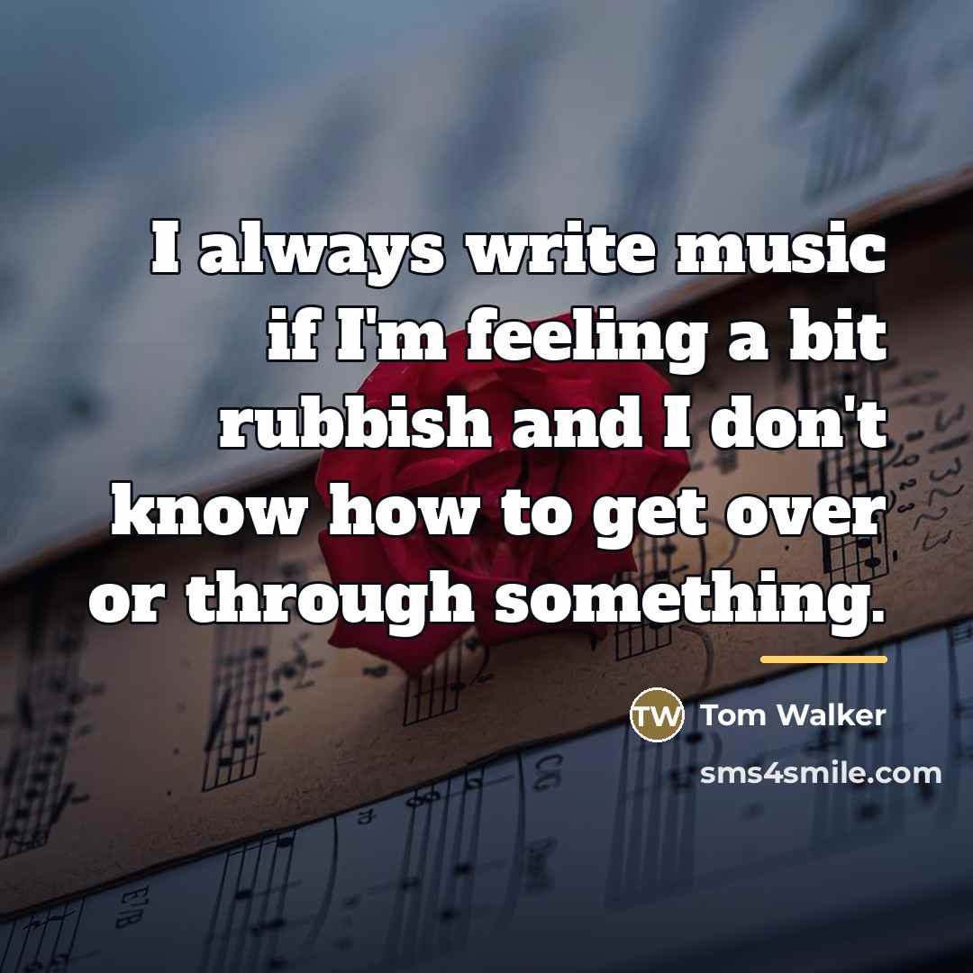 “I always write music if I'm feeling a bit rubbish…” quote by Tom Walker