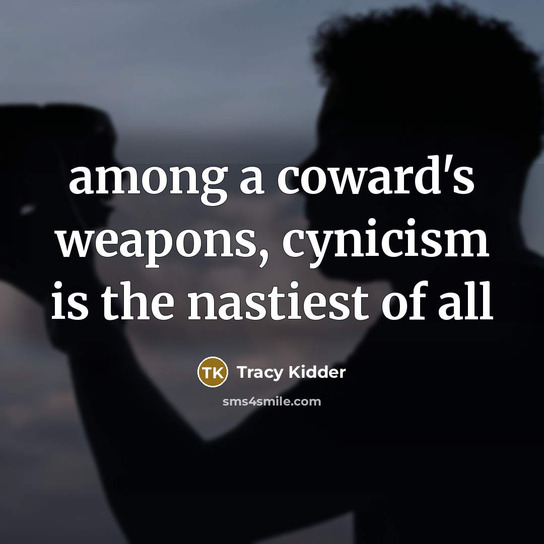 “among a coward's weapons, cynicism is the nastiest of all…” quote by Tracy Kidder