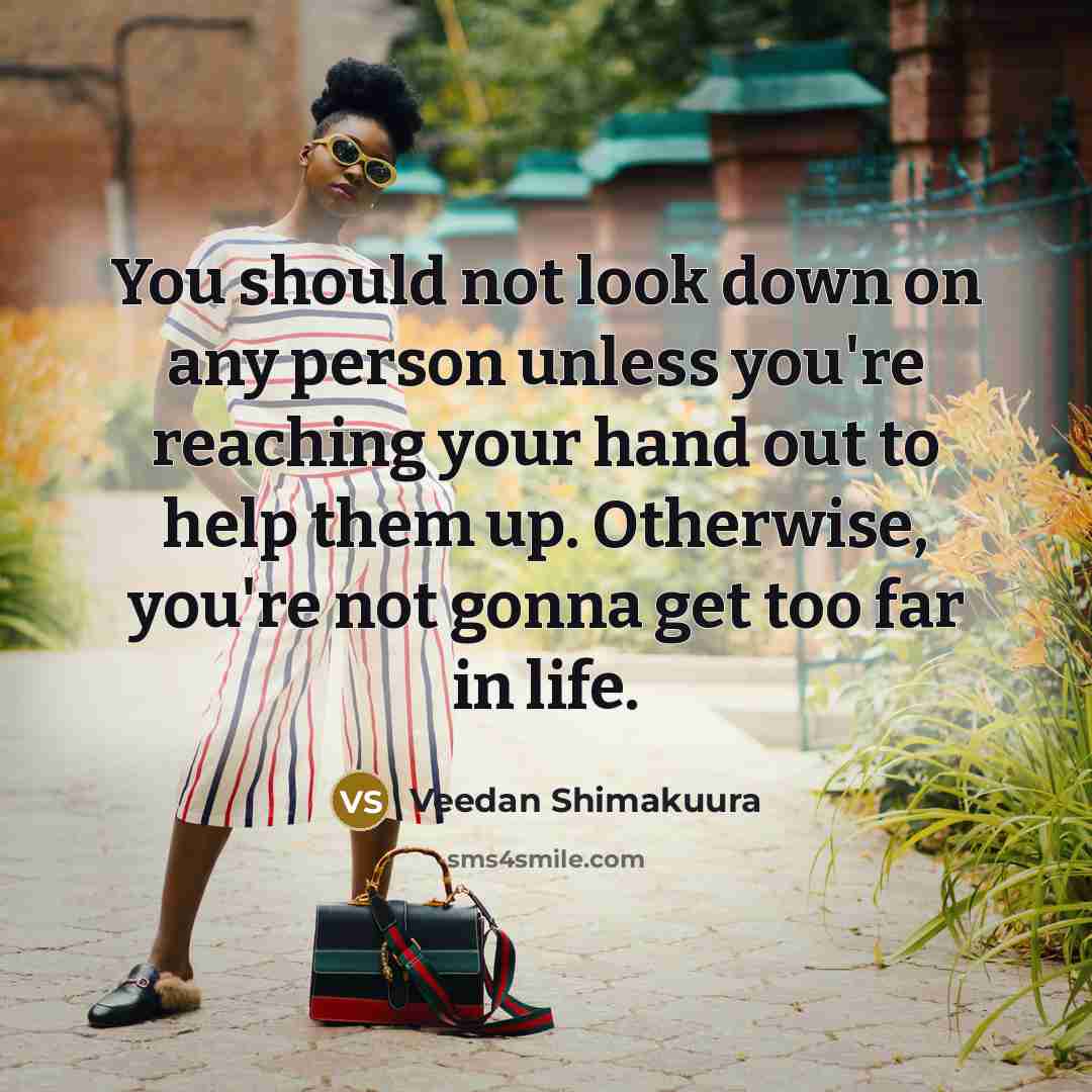 “You should not look down on any person unless you're…” quote by Veedan Shimakuura