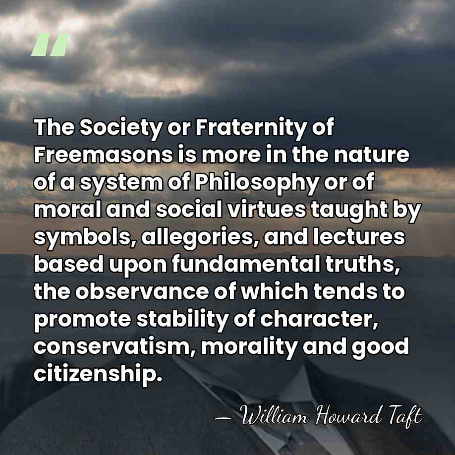 The Society or Fraternity of Freemasons is more in the nature of&hellip; - William Howard Taft