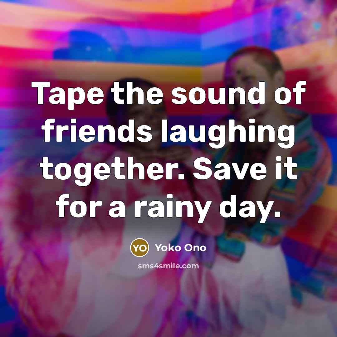 “Tape the sound of friends laughing together. Save it for…” quote by Yoko Ono
