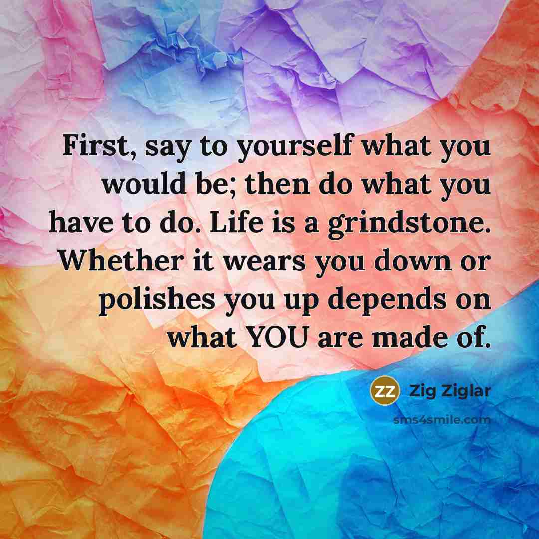“First, say to yourself what you would be; then do…” quote by Zig Ziglar