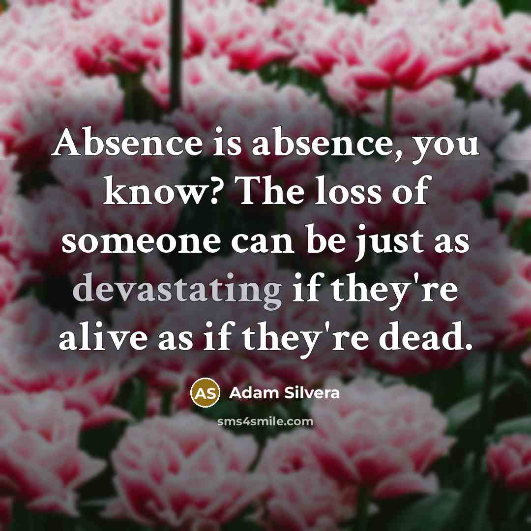 “Absence is absence, you know? The loss of someone can…” quote by Adam Silvera