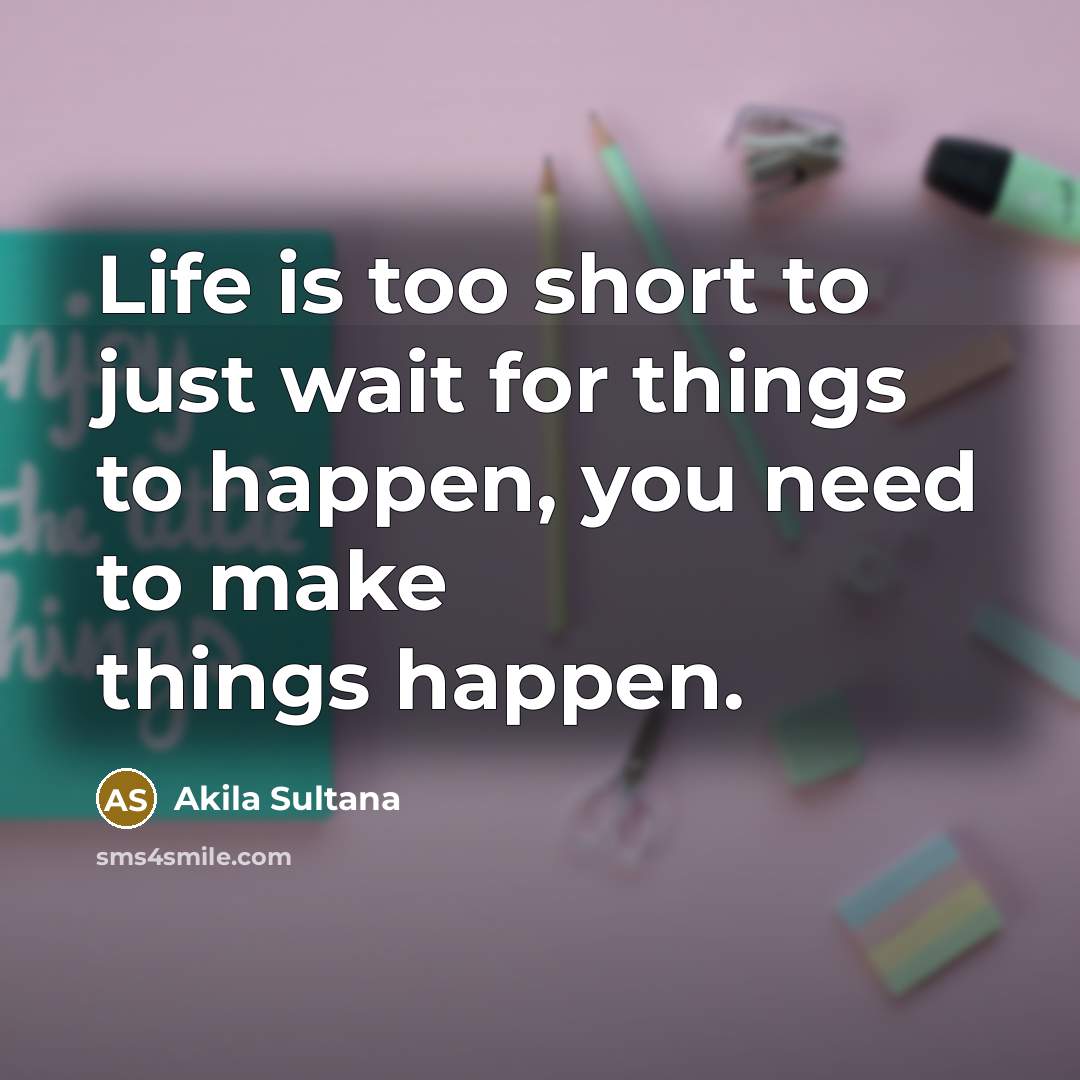 “Life is too short to just wait for things to…” quote by Akila Sultana