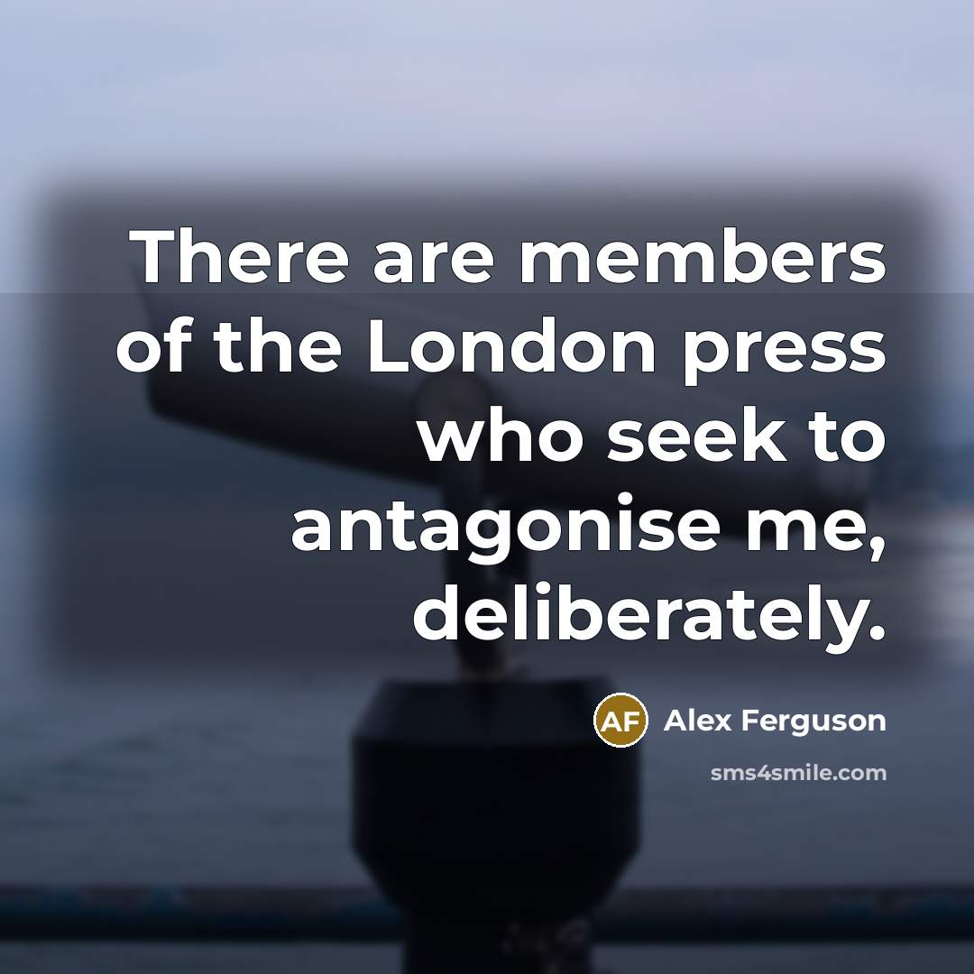 “There are members of the London press who seek to…” quote by Alex Ferguson