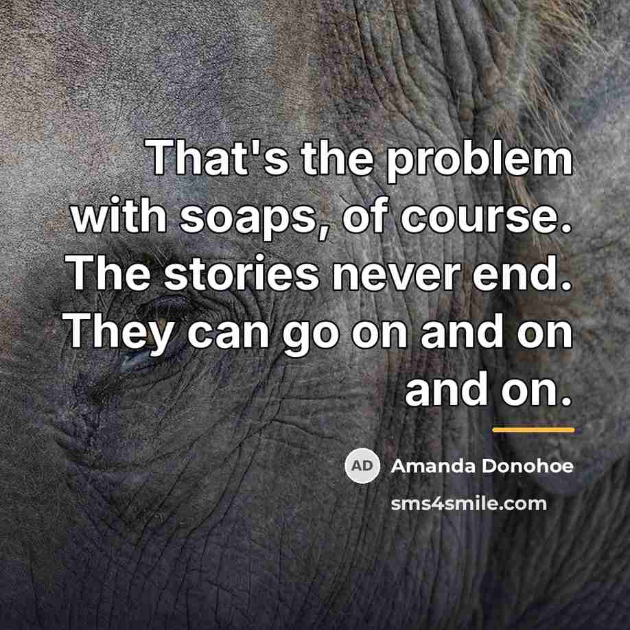 “That's the problem with soaps, of course. The stories never…” quote by Amanda Donohoe