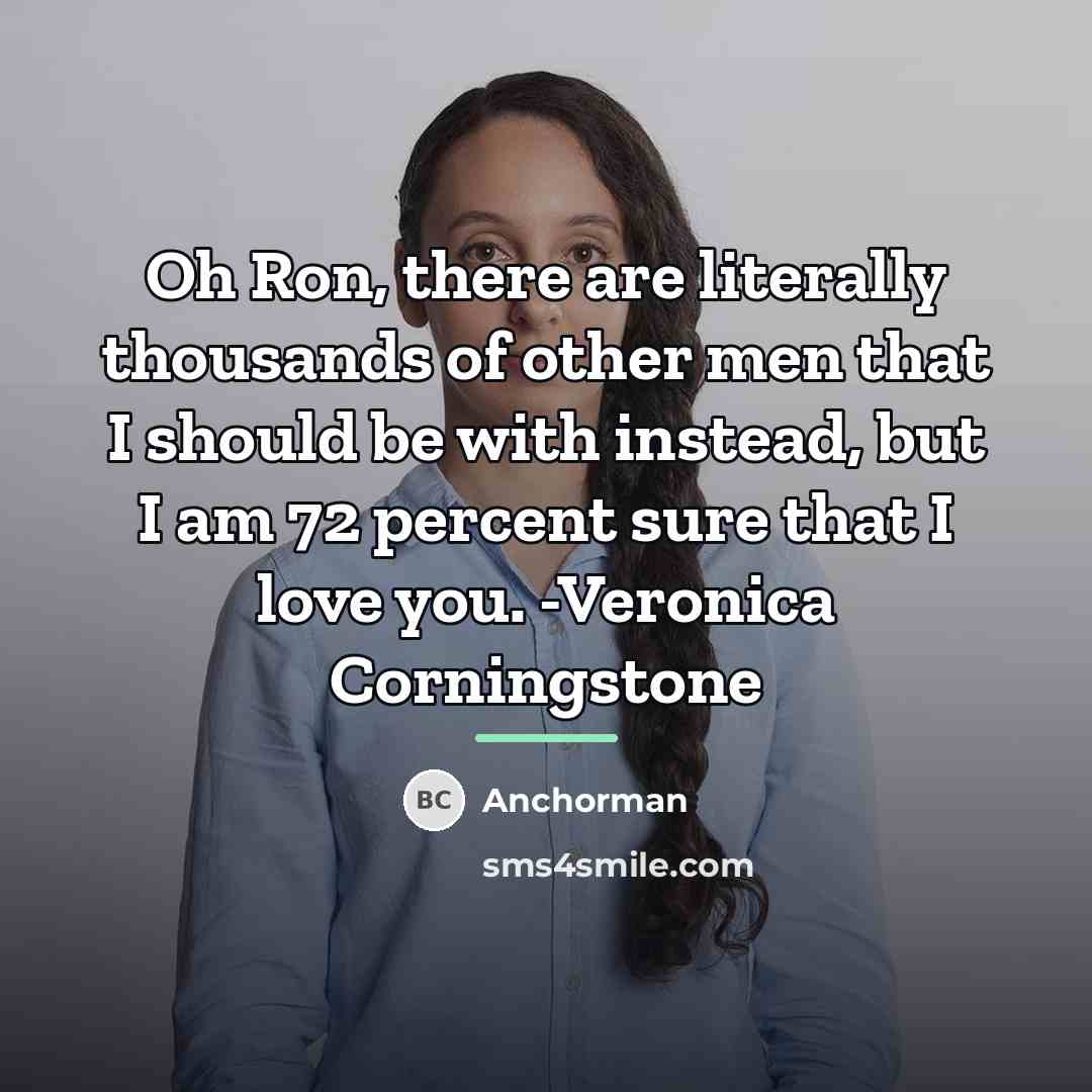 “Oh Ron, there are literally thousands of other men that…” quote by Anchorman
