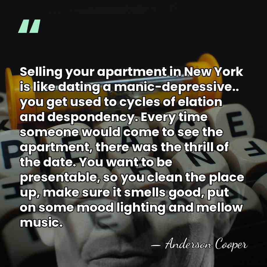 Selling your apartment in New York is like dating a manic-depressive.. you&hellip; - Anderson Cooper
