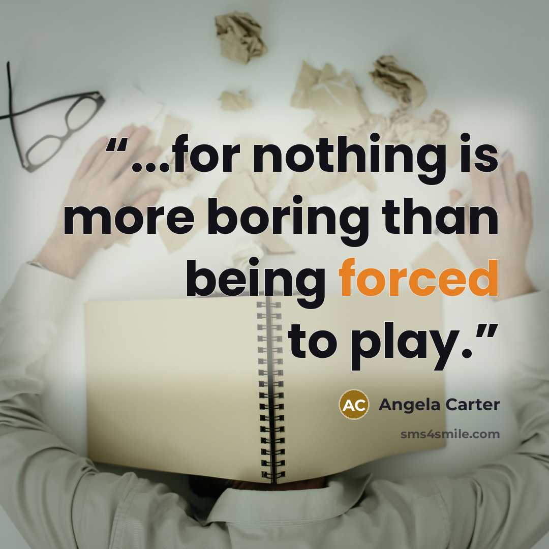 “...for nothing is more boring than being forced to play.” quote by Angela Carter