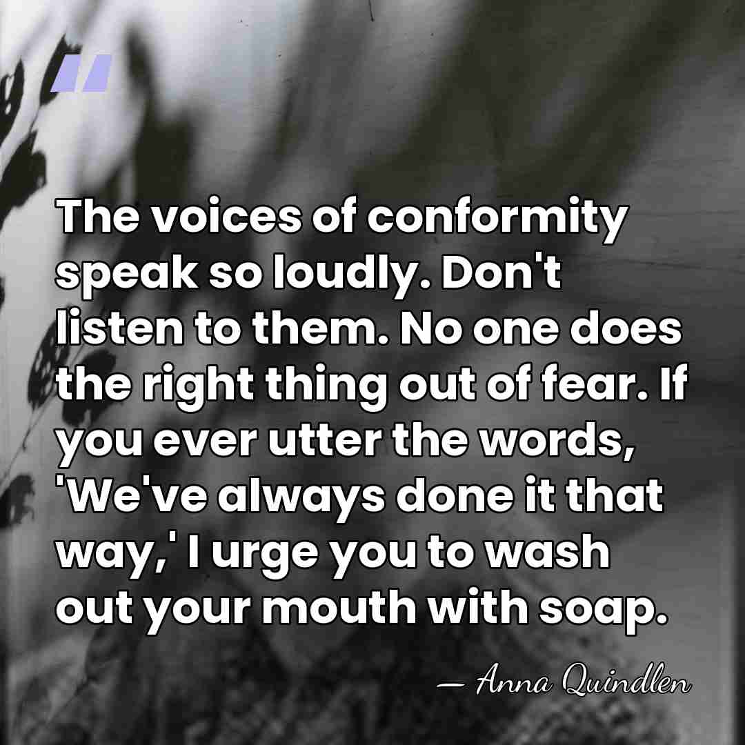 The voices of conformity speak so loudly. Don't listen to them. No&hellip; - Anna Quindlen