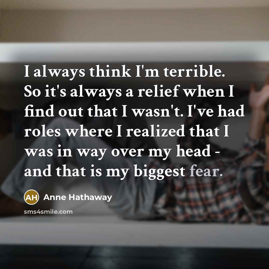 “I always think I'm terrible. So it's always a relief…” quote by Anne Hathaway
