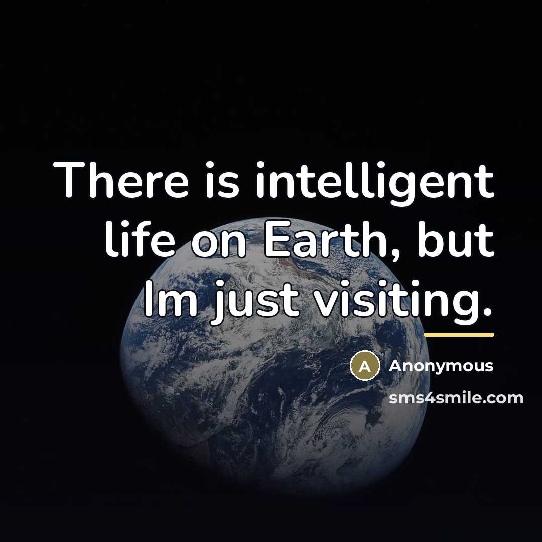“There is intelligent life on Earth, but Im just visiting.…” quote by Anonymous