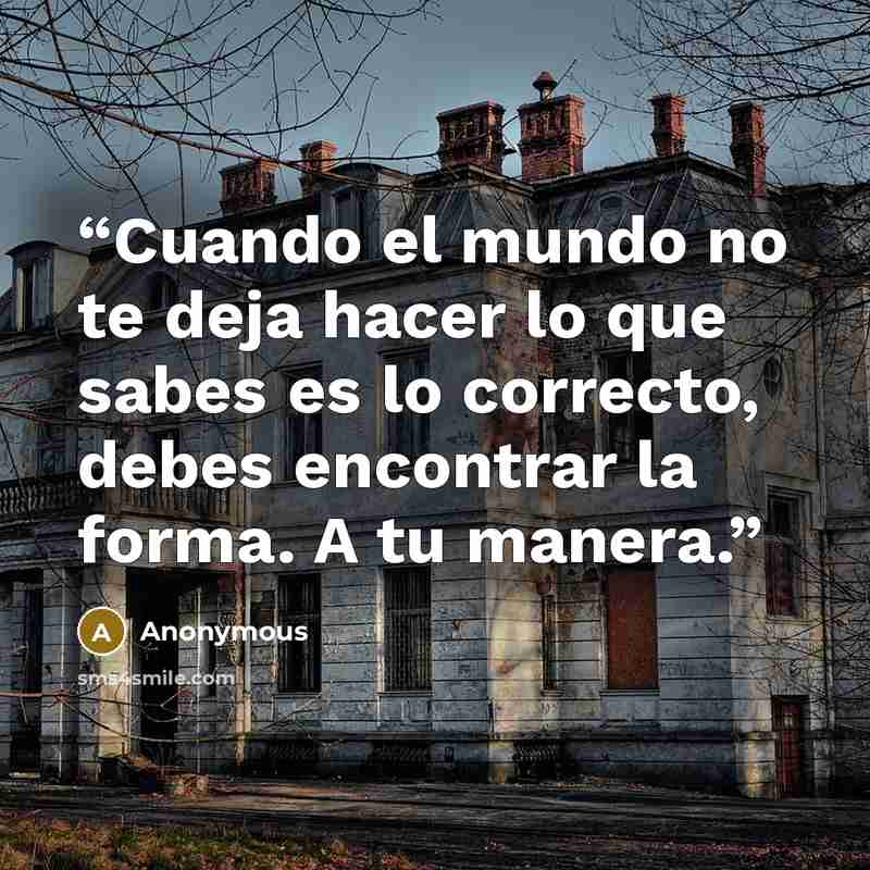 “Cuando el mundo no te deja hacer lo que sabes es lo correcto, debes encontrar la forma. A tu manera.” quote by Anonymous