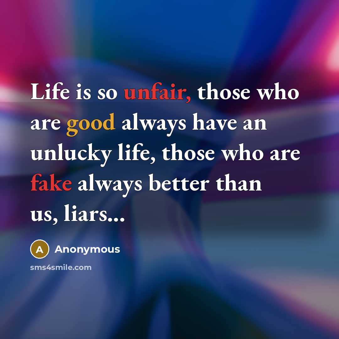 “Life is so unfair, those who are good always have an unlucky life, those who are fake always better than us, liars...” quote by Anonymous