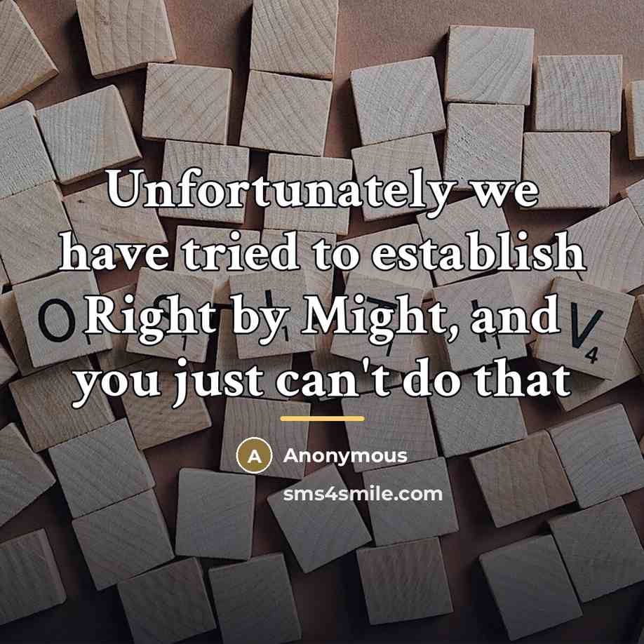 “Unfortunately we have tried to establish Right by Might, and…” quote by Anonymous