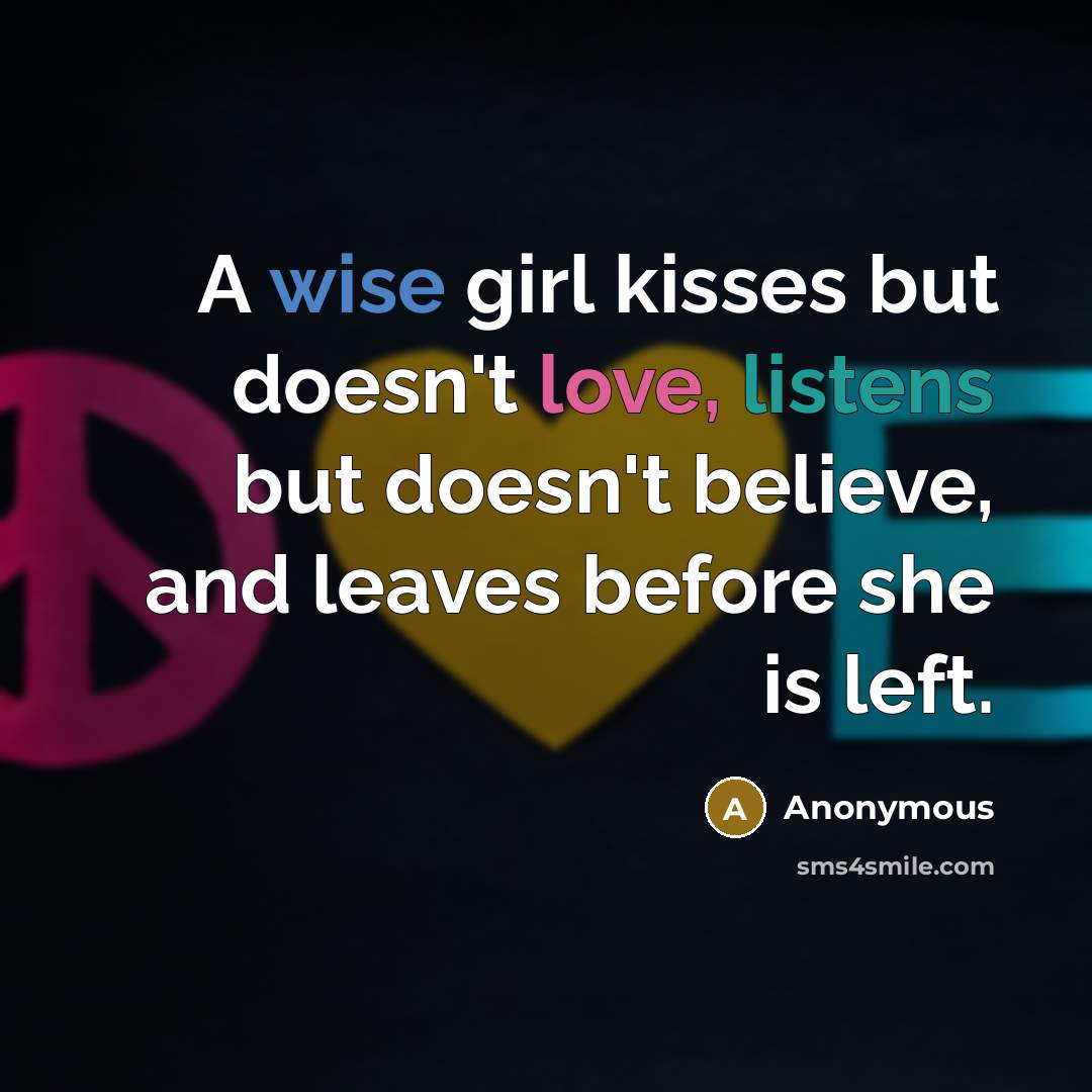“A wise girl kisses but doesn't love, listens but doesn't believe, and leaves before she is left.” quote by Anonymous