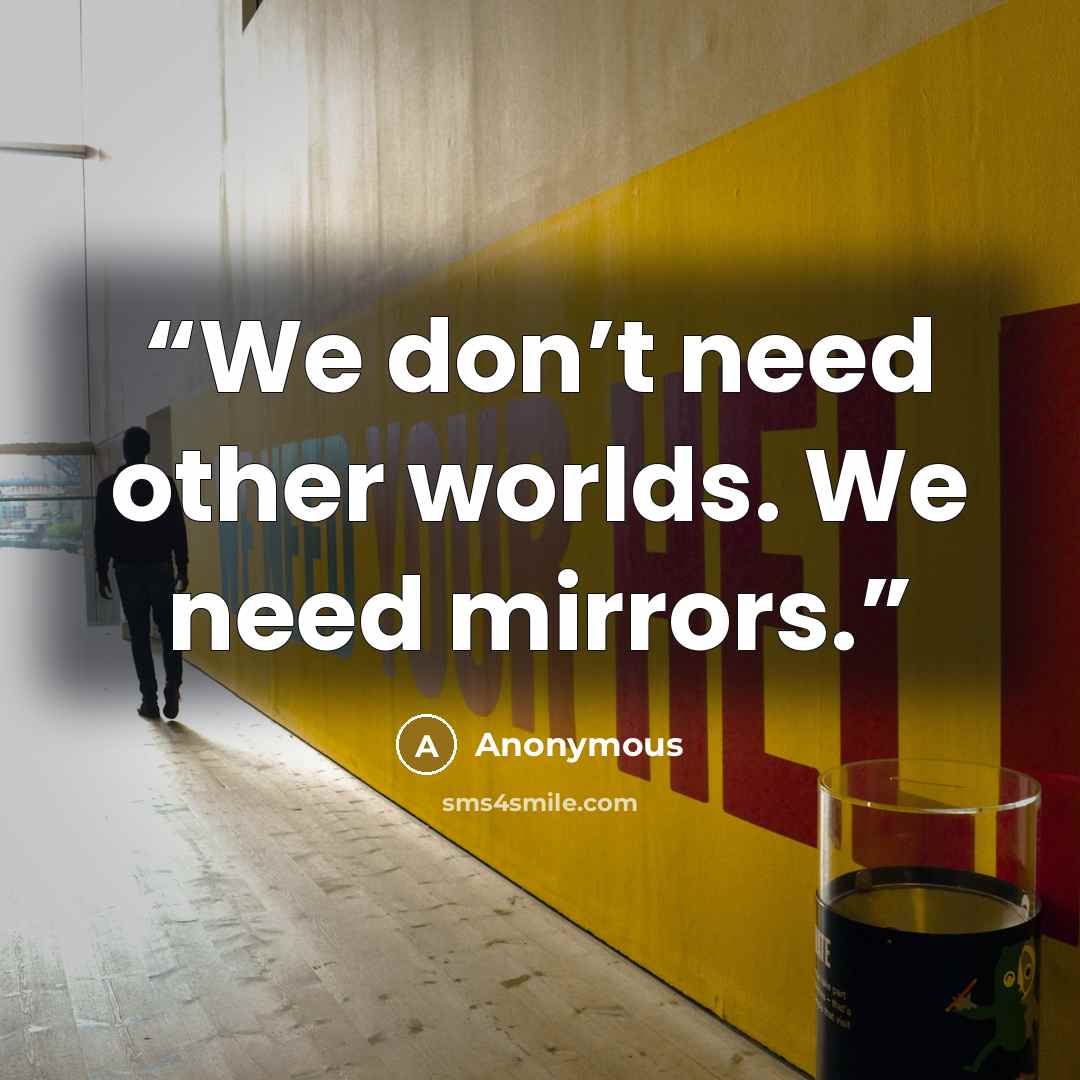 “We don’t need other worlds. We need mirrors.” quote by Anonymous