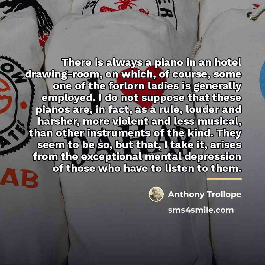 “There is always a piano in an hotel drawing-room, on…” quote by Anthony Trollope