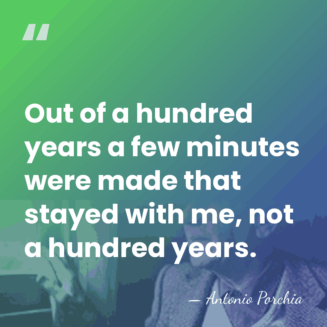 Out of a hundred years a few minutes were made that stayed&hellip; - Antonio Porchia