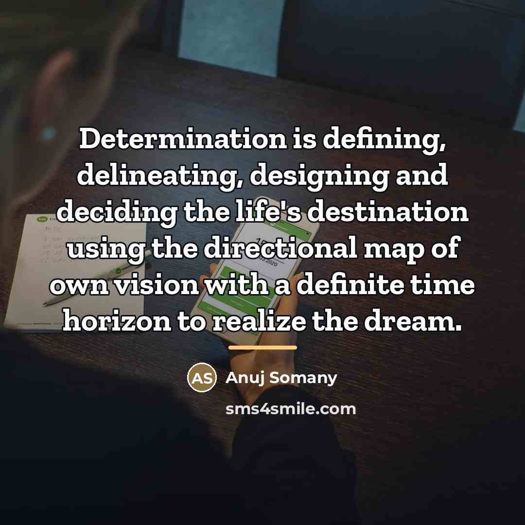 “Determination is defining, delineating, designing and deciding the life's destination…” quote by Anuj Somany
