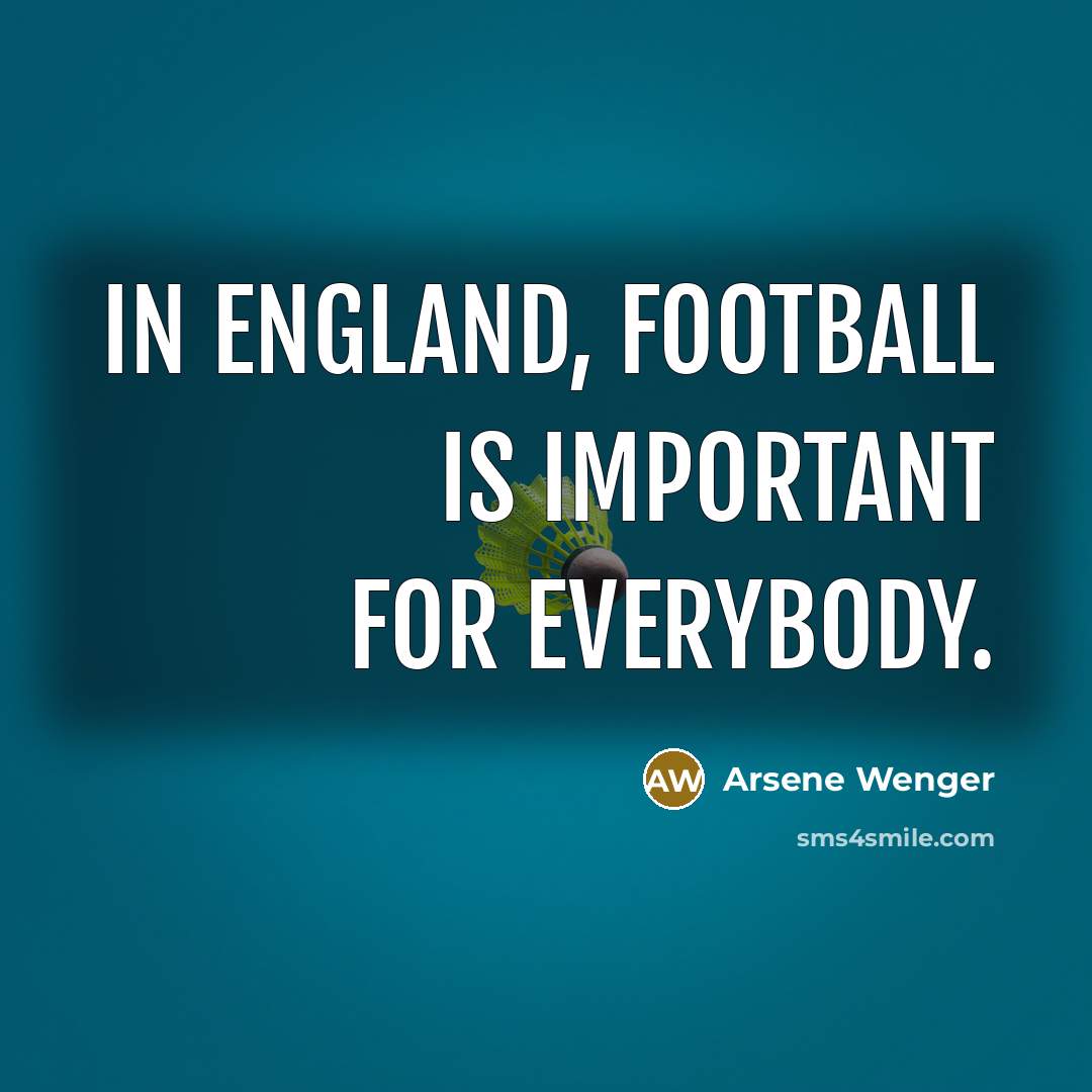 “In England, football is important for everybody.…” quote by Arsene Wenger