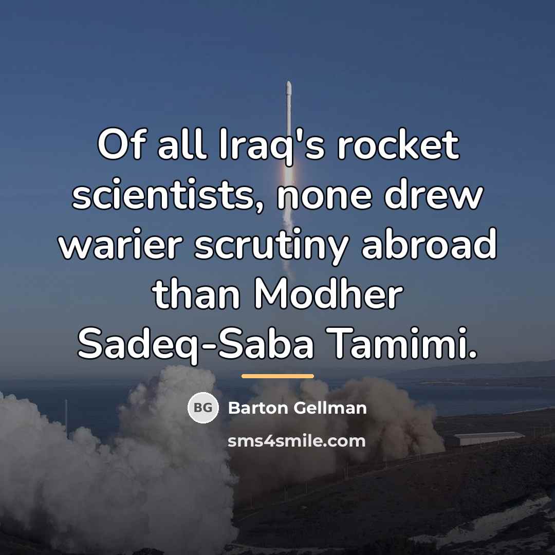 “Of all Iraq's rocket scientists, none drew warier scrutiny abroad…” quote by Barton Gellman