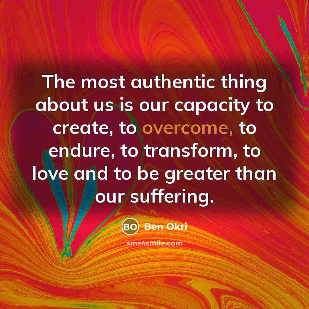 “The most authentic thing about us is our capacity to…” quote by Ben Okri
