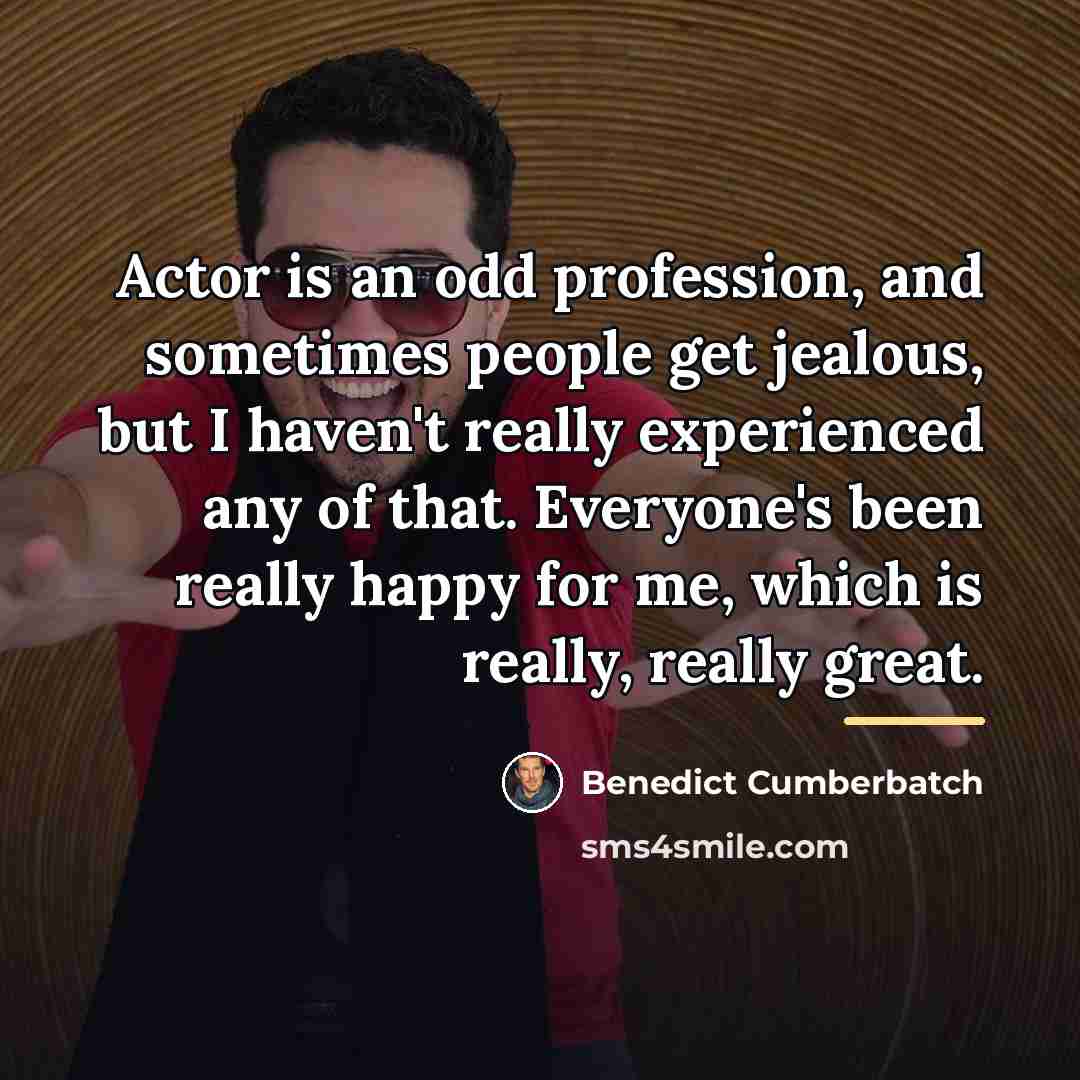 “Actor is an odd profession, and sometimes people get jealous,…” quote by Benedict Cumberbatch