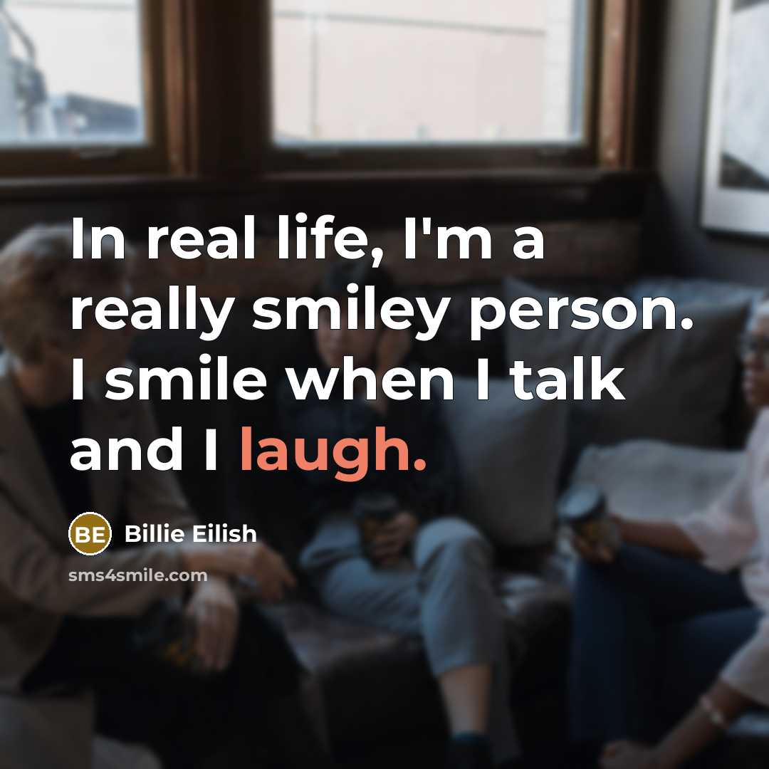 “In real life, I'm a really smiley person. I smile…” quote by Billie Eilish